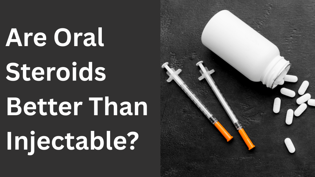 Are Oral Steroids Better Than Injectable? 6 Are Oral Steroids Better Than Injectable?